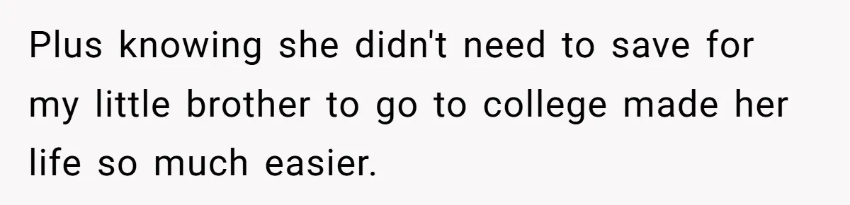 Plus knowing she didn't need to save for my little brother to go to college made her life so much easier.