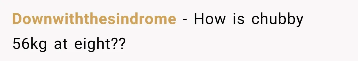 Downwiththesindrome − How is chubby 56kg at eight??