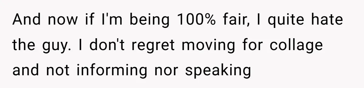 And now if I'm being 100% fair, I quite hate the guy. I don't regret moving for collage and not informing nor speaking