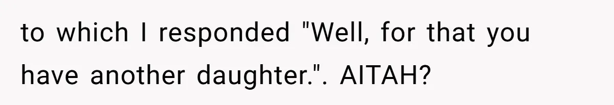 to which I responded "Well, for that you have another daughter.". AITAH?