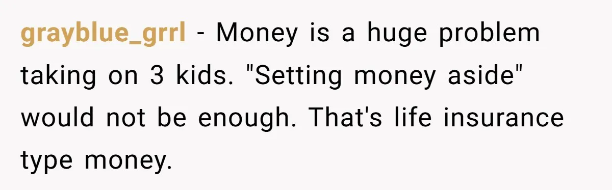 20-Year-Old Daughter Denies Being Last-Resort Guardian for Three Younger Half-Siblings grayblue_grrl − Money is a huge problem taking on 3 kids. "Setting money aside" would not be enough. That's life insurance type money.