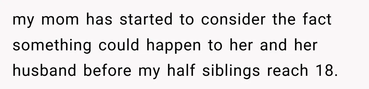 20-Year-Old Daughter Denies Being Last-Resort Guardian for Three Younger Half-Siblings my mom has started to consider the fact something could happen to her and her husband before my half siblings reach 18.