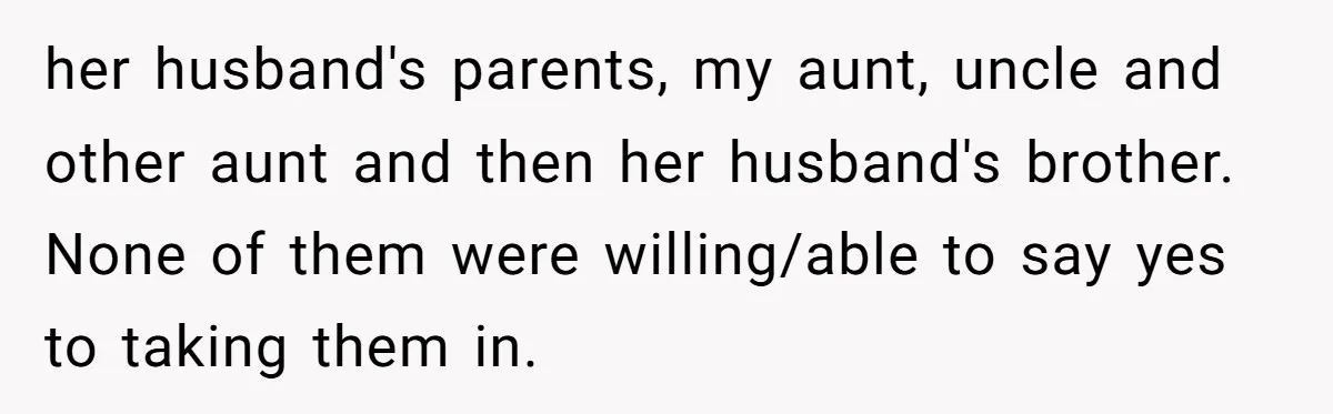 20-Year-Old Daughter Denies Being Last-Resort Guardian for Three Younger Half-Siblings her husband's parents, my aunt, uncle and other aunt and then her husband's brother. None of them were willing/able to say yes to taking them in.