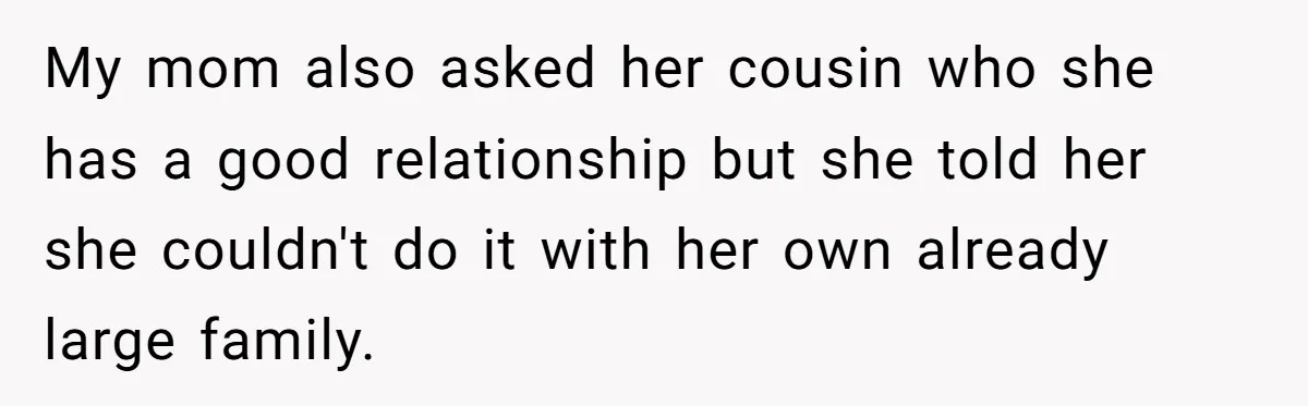 20-Year-Old Daughter Denies Being Last-Resort Guardian for Three Younger Half-Siblings My mom also asked her cousin who she has a good relationship but she told her she couldn't do it with her own already large family.