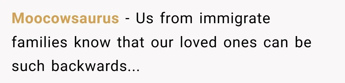 Moocowsaurus − Us from immigrate families know that our loved ones can be such backwards...