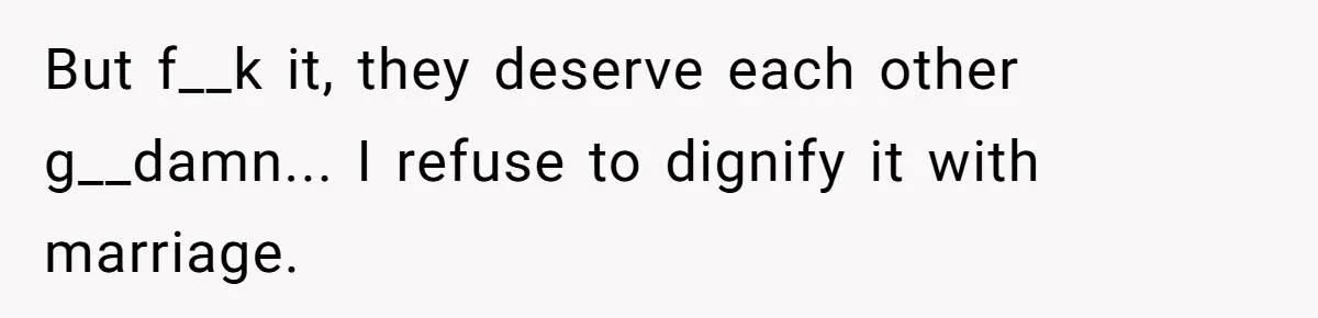 But f__k it, they deserve each other g__damn... I refuse to dignify it with marriage.