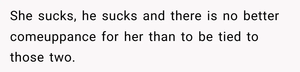 She sucks, he sucks and there is no better comeuppance for her than to be tied to those two.
