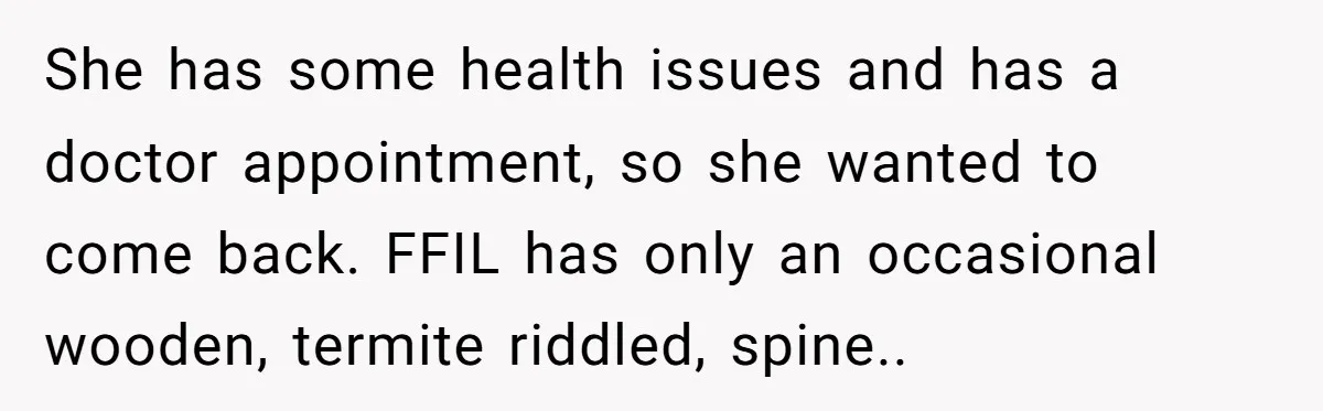 She has some health issues and has a doctor appointment, so she wanted to come back. FFIL has only an occasional wooden, termite riddled, spine..