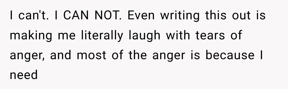 I can't. I CAN NOT. Even writing this out is making me literally laugh with tears of anger, and most of the anger is because I need