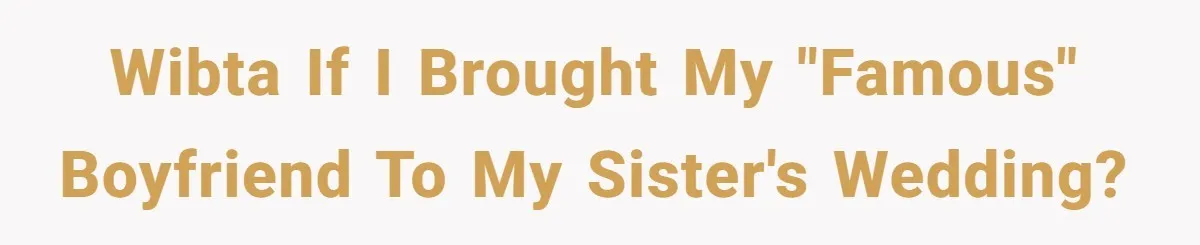 When Your Plus-One Is a Star, Does the Bride Get Eclipsed? WIBTA if I brought my "famous" boyfriend to my sister's wedding?
