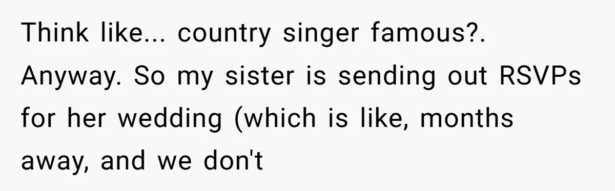 When Your Plus-One Is a Star, Does the Bride Get Eclipsed? Think like... country singer famous?. Anyway. So my sister is sending out RSVPs for her wedding (which is like, months away, and we don't