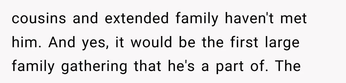 When Your Plus-One Is a Star, Does the Bride Get Eclipsed? cousins and extended family haven't met him. And yes, it would be the first large family gathering that he's a part of. The