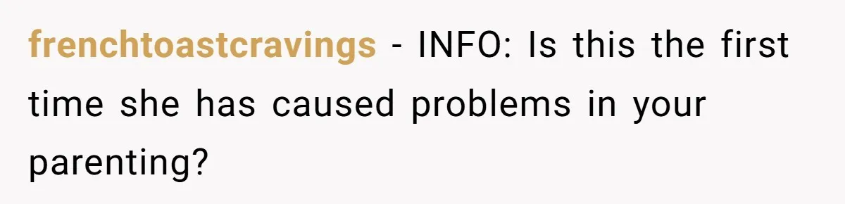frenchtoastcravings − INFO: Is this the first time she has caused problems in your parenting?