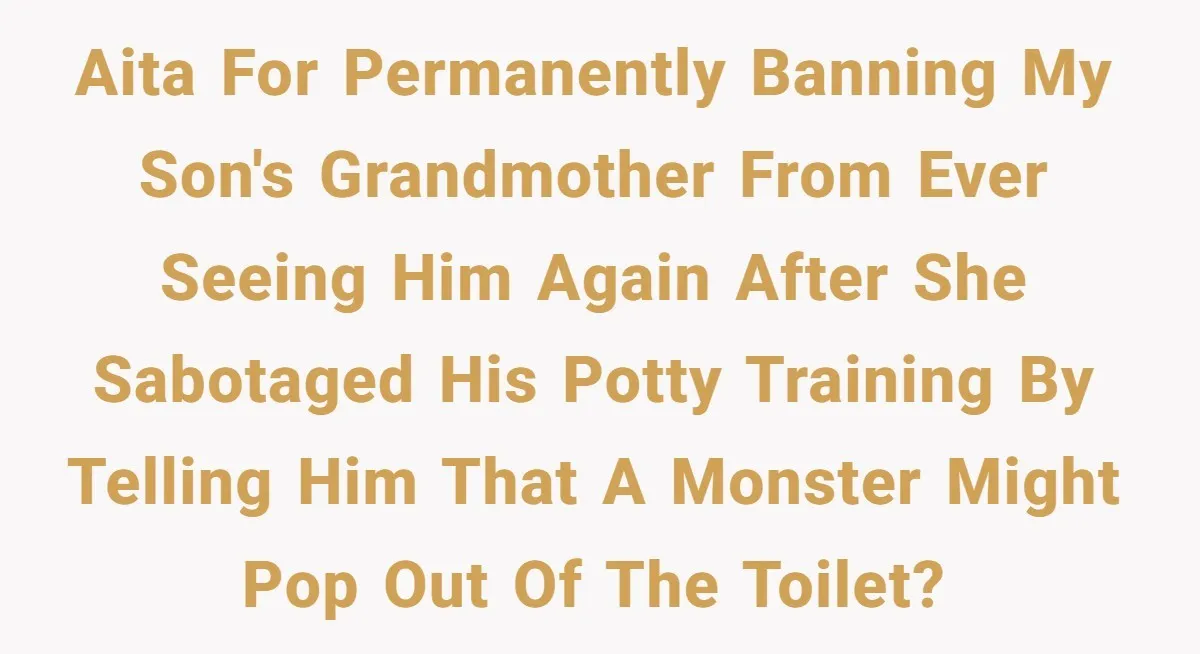 AITA for permanently banning my son's Grandmother from ever seeing him again after she sabotaged his potty training by telling him that a monster might pop out of the toilet?