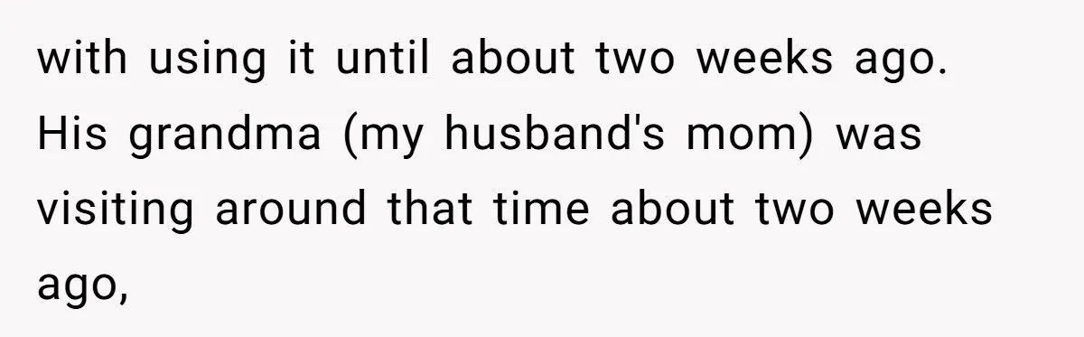with using it until about two weeks ago. His grandma (my husband's mom) was visiting around that time about two weeks ago,