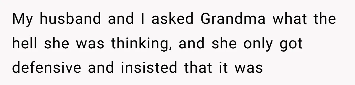 My husband and I asked Grandma what the hell she was thinking, and she only got defensive and insisted that it was
