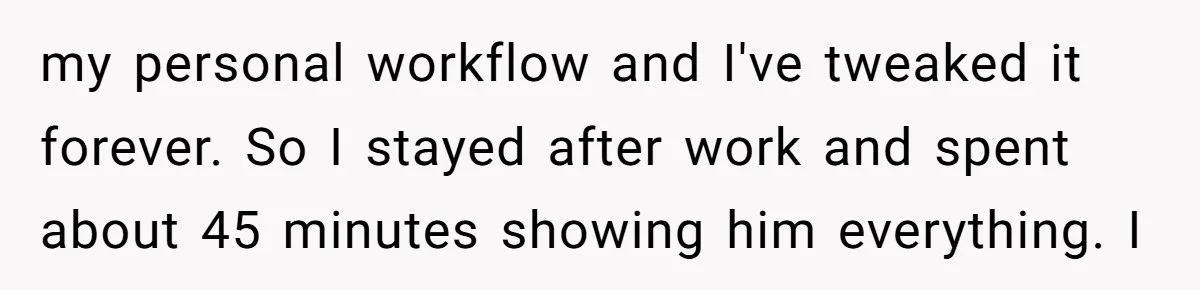 my personal workflow and I've tweaked it forever. So I stayed after work and spent about 45 minutes showing him everything. I