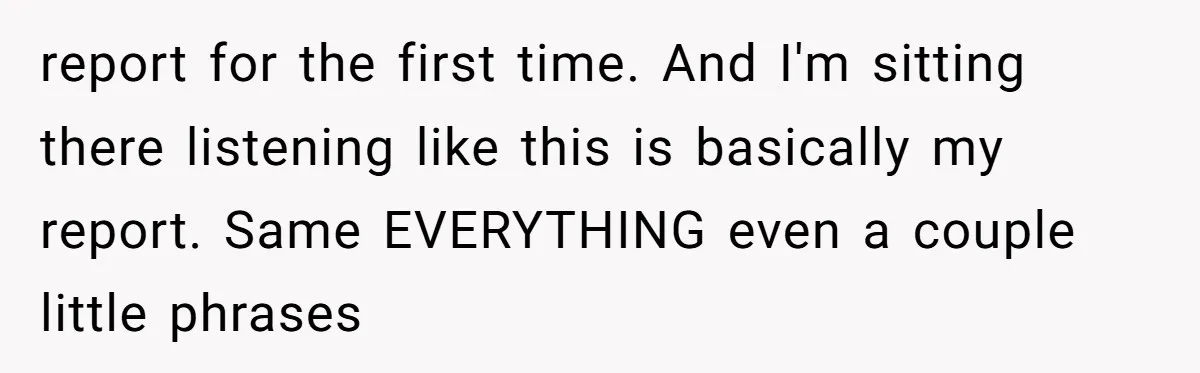 report for the first time. And I'm sitting there listening like this is basically my report. Same EVERYTHING even a couple little phrases