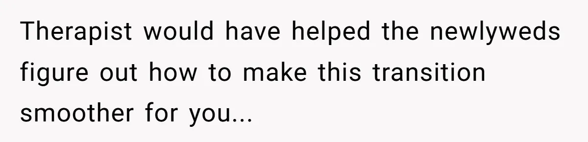 Therapist would have helped the newlyweds figure out how to make this transition smoother for you...