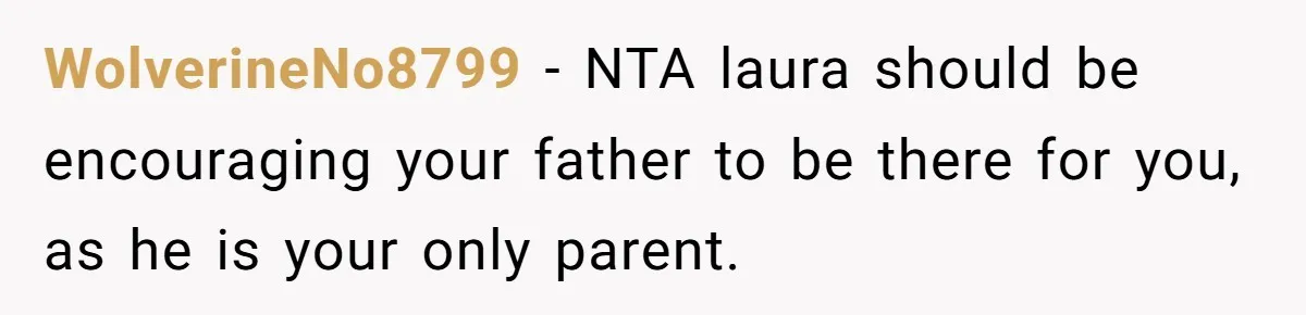 WolverineNo8799 − NTA laura should be encouraging your father to be there for you, as he is your only parent.