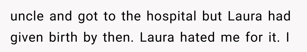 uncle and got to the hospital but Laura had given birth by then. Laura hated me for it. I