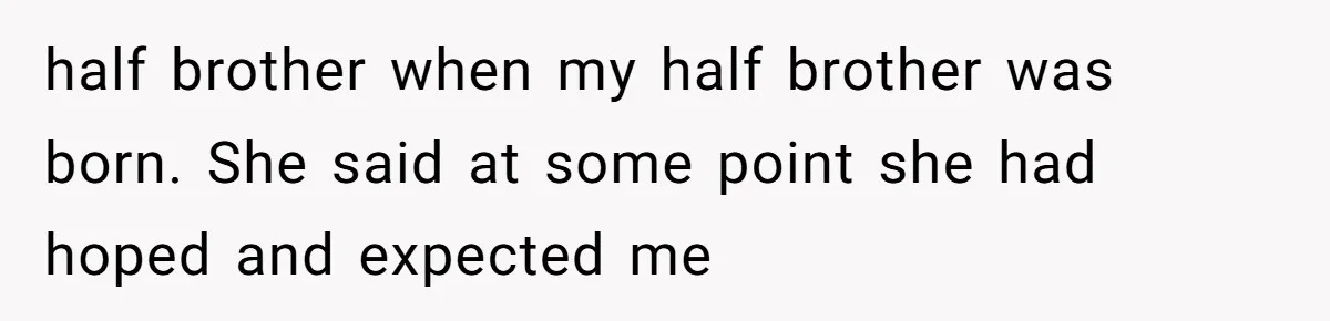 half brother when my half brother was born. She said at some point she had hoped and expected me