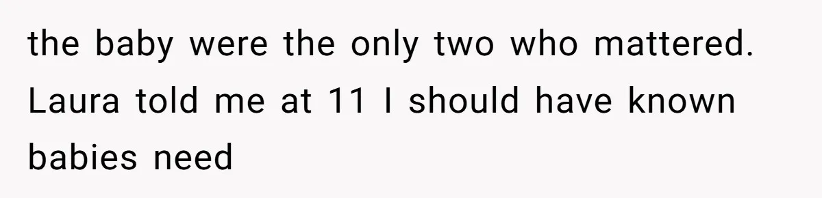 the baby were the only two who mattered. Laura told me at 11 I should have known babies need