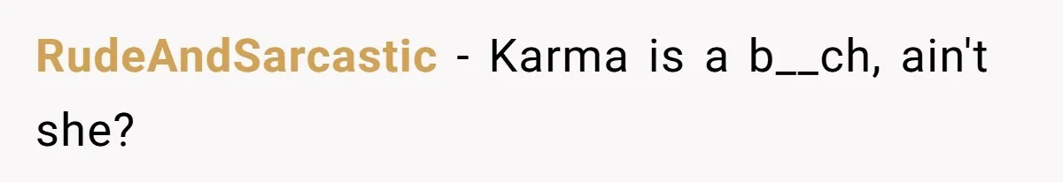 RudeAndSarcastic − Karma is a b__ch, ain't she?