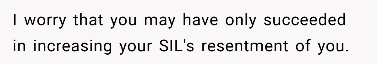 I worry that you may have only succeeded in increasing your SIL's resentment of you.