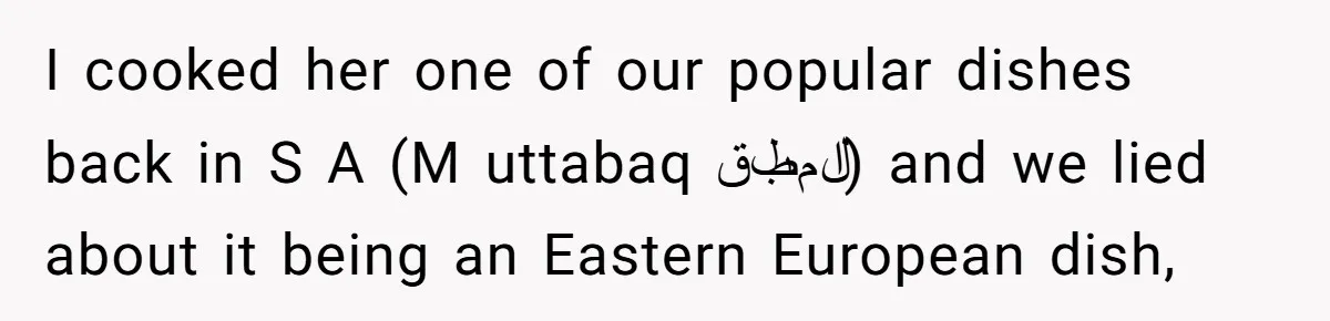 I cooked her one of our popular dishes back in S A (M uttabaq المطبق) and we lied about it being an Eastern European dish,
