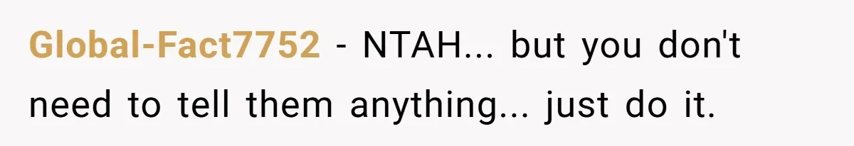 Global-Fact7752 − NTAH... but you don't need to tell them anything... just do it.