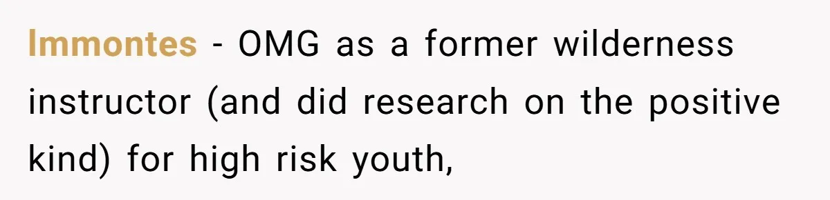 lmmontes − OMG as a former wilderness instructor (and did research on the positive kind) for high risk youth,