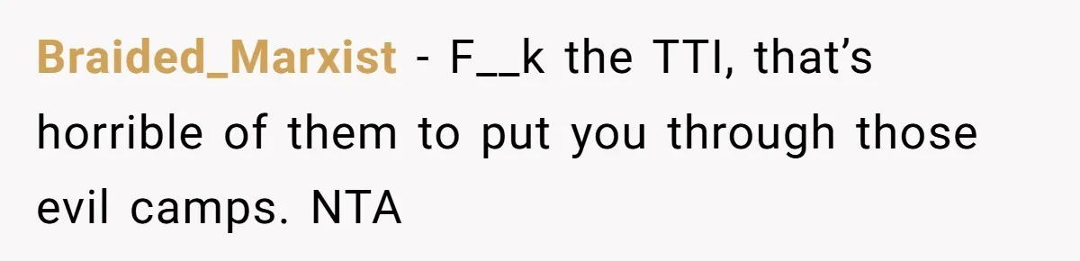 Braided_Marxist − F__k the TTI, that’s horrible of them to put you through those evil camps. NTA