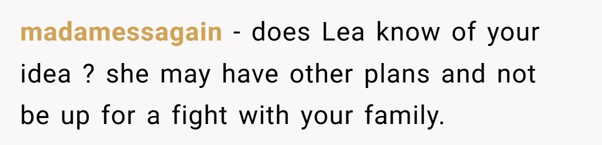 madamessagain − does Lea know of your idea ? she may have other plans and not be up for a fight with your family.