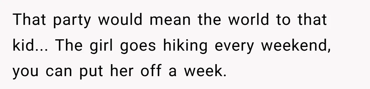 That party would mean the world to that kid... The girl goes hiking every weekend, you can put her off a week.