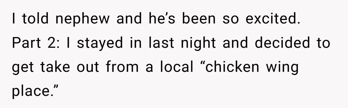 I told nephew and he’s been so excited. Part 2: I stayed in last night and decided to get take out from a local “chicken wing place.”