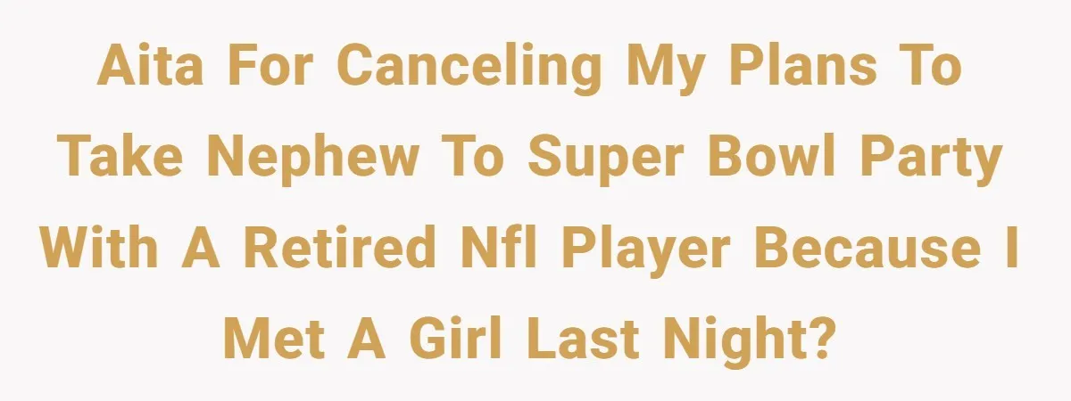 AITA for canceling my plans to take nephew to Super Bowl party with a retired NFL player because I met a girl last night?