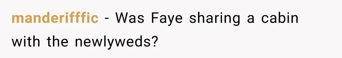 manderifffic − Was Faye sharing a cabin with the newlyweds?