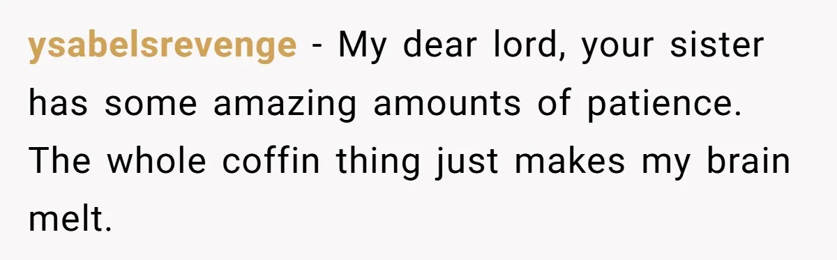 ysabelsrevenge − My dear lord, your sister has some amazing amounts of patience. The whole coffin thing just makes my brain melt.