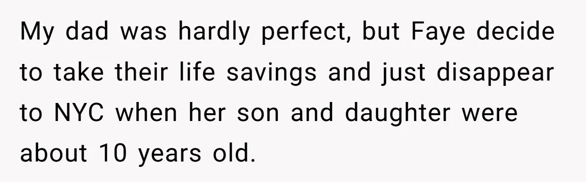 My dad was hardly perfect, but Faye decide to take their life savings and just disappear to NYC when her son and daughter were about 10 years old.