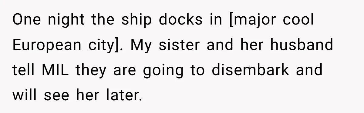 One night the ship docks in [major cool European city]. My sister and her husband tell MIL they are going to disembark and will see her later.