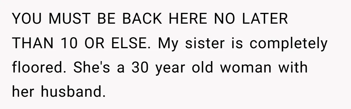 YOU MUST BE BACK HERE NO LATER THAN 10 OR ELSE. My sister is completely floored. She's a 30 year old woman with her husband.