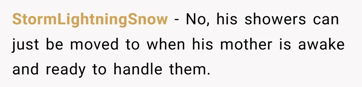 StormLightningSnow − No, his showers can just be moved to when his mother is awake and ready to handle them.