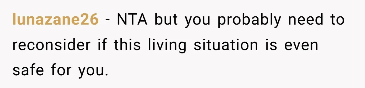 lunazane26 − NTA but you probably need to reconsider if this living situation is even safe for you.