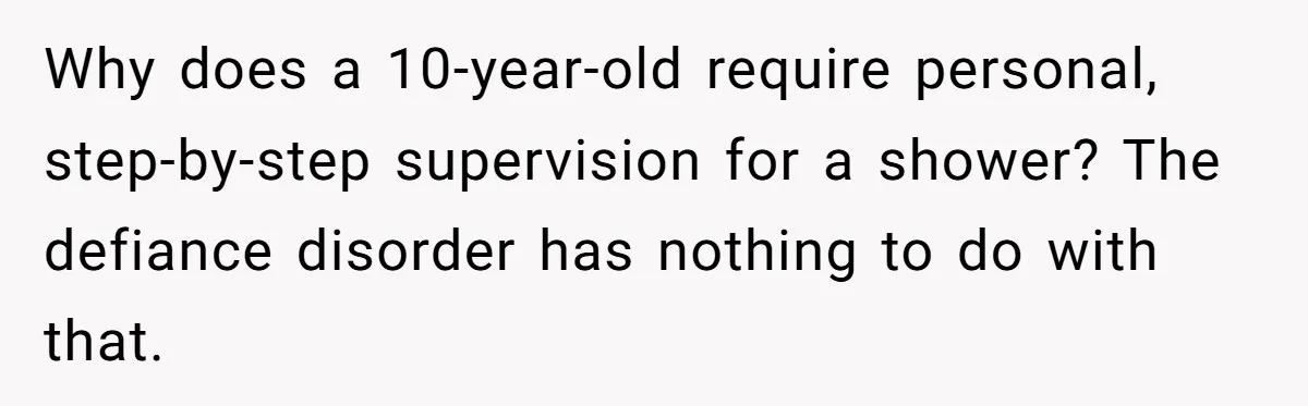 Why does a 10-year-old require personal, step-by-step supervision for a shower? The defiance disorder has nothing to do with that.