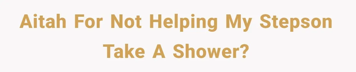 AITAH for not helping my stepson take a shower?