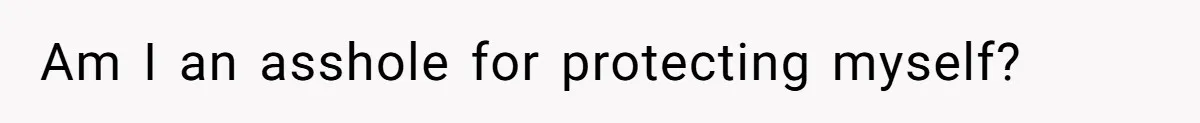 Am I an asshole for protecting myself?