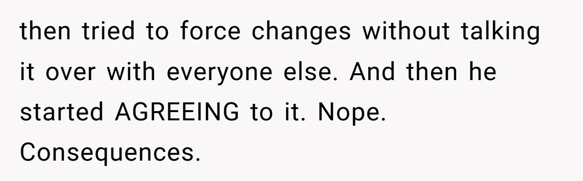 When Your Boyfriend’s Roommate Does All the Work But Gets None of the Thanks then tried to force changes without talking it over with everyone else. And then he started AGREEING to it. Nope. Consequences.