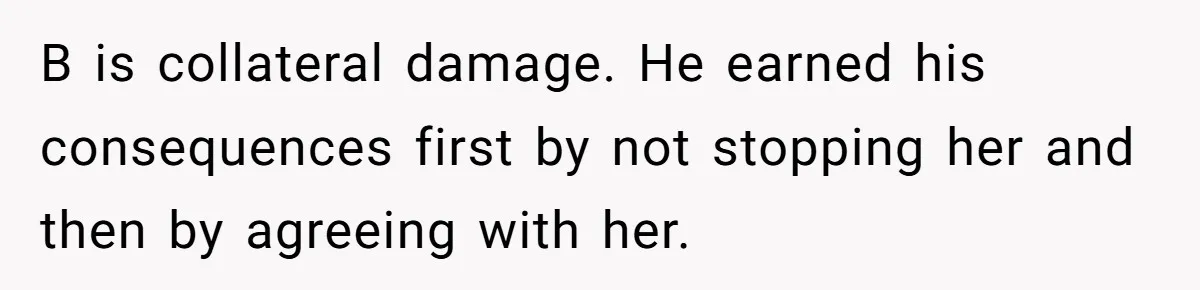 When Your Boyfriend’s Roommate Does All the Work But Gets None of the Thanks B is collateral damage. He earned his consequences first by not stopping her and then by agreeing with her.