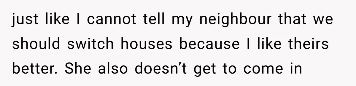When Your Boyfriend’s Roommate Does All the Work But Gets None of the Thanks just like I cannot tell my neighbour that we should switch houses because I like theirs better. She also doesn’t get to come in